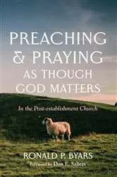 Book cover of Preaching and Praying as Though God Matters by Ronald P. Byars