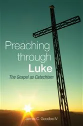 Book cover of Preaching Through Luke by James C. Goodloe IV