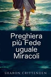 Book cover of Preghiera più Fede uguale Miracoli by Sharon Crittenden