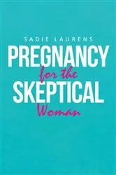 Book cover of Pregnancy for the Skeptical Woman by Sadie Laurens