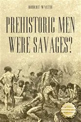 Book cover of Prehistoric Men Were Savages? by Robert Wyeth
