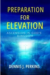 Book cover of PREPARATION FOR ELEVATION - ASCENSION IN GOD'S KINGDOM by Dennis James Perkins