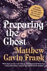 Book cover of Preparing the Ghost: An Essay Concerning the Giant Squid and Its First Photographer by Matthew Gavin Frank