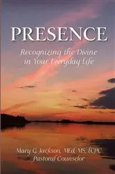 Book cover of PRESENCE Recognizing the Divine in Your Everyday Life by Mary G. Jackson