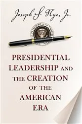 Book cover of Presidential Leadership and the Creation of the American Era by Joseph S. Nye