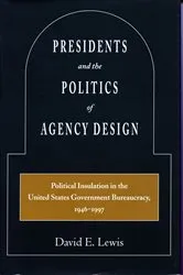 Book cover of Presidents and the Politics of Agency Design by David E. Lewis
