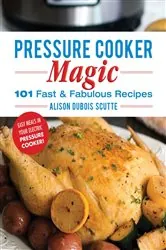 Book cover of Pressure Cooker Magic by Alison DuBois Scutte