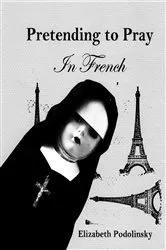 Book cover of Pretending to Pray In French by Elizabeth Podolinsky