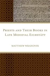 Book cover of Priests and Their Books in Late Medieval Eichstätt by Matthew Wranovix