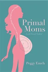 Book cover of Primal Moms Look Good Naked by Peggy Emch