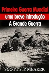 Book cover of Primeira Guerra Mundial: uma breve introdução - A Grande Guerra by Scott S. F. Meaker