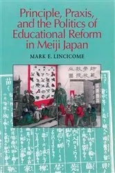 Book cover of Principle, Praxis, and the Politics of Educational Reform in Meiji Japan by Mark Lincicome