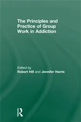 Book cover of Principles and Practice of Group Work in Addictions by Robert Hill