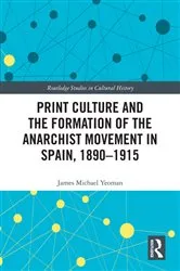Book cover of Print Culture and the Formation of the Anarchist Movement in Spain, 1890-1915 by James Michael Yeoman