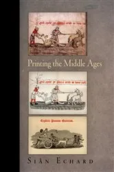 Book cover of Printing the Middle Ages by Siân Echard