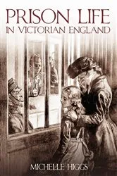 Book cover of Prison Life in Victorian England by Michelle Higgs