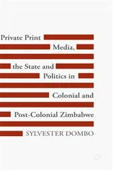 Book cover of Private Print Media, the State and Politics in Colonial and Post-Colonial Zimbabwe by Sylvester Dombo
