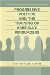 Book cover of Progressive Politics and the Training of America's Persuaders by Katherine Adams