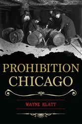 Book cover of Prohibition Chicago by Wayne Klatt