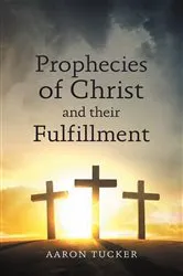 Book cover of Prophecies of Christ and their Fulfillment by Aaron Tucker