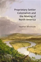 Book cover of Proprietary Settler Colonialism and the Making of North America by Heather Whiteside