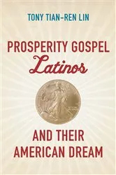 Book cover of Prosperity Gospel Latinos and Their American Dream by Tony Tian-Ren Lin