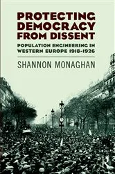 Book cover of Protecting Democracy from Dissent: Population Engineering in Western Europe 1918-1926 by Shannon Monaghan