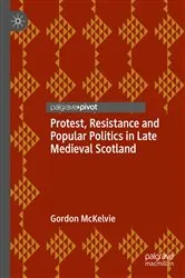 Book cover of Protest, Resistance and Popular Politics in Late Medieval Scotland by Gordon McKelvie