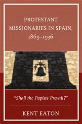 Book cover of Protestant Missionaries in Spain, 1869–1936 by Kent Eaton