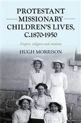 Book cover of Protestant missionary children's lives, c.1870-1950 by Hugh Morrison