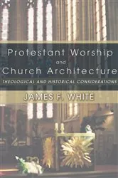 Book cover of Protestant Worship and Church Architecture by James F. White
