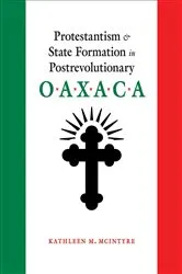 Book cover of Protestantism and State Formation in Postrevolutionary Oaxaca by Kathleen M. McIntyre