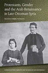 Book cover of Protestants, Gender and the Arab Renaissance in Late Ottoman Syria by Deanna Ferree Womack