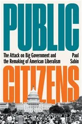 Book cover of Public Citizens: The Attack on Big Government and the Remaking of American Liberalism by Paul Sabin