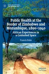 Book cover of Public Health at the Border of Zimbabwe and Mozambique, 1890–1940 by Francis Dube