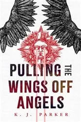 Book cover of Pulling the Wings Off Angels by K. J. Parker