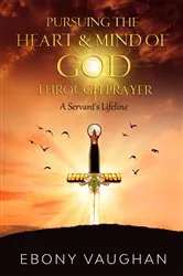Book cover of Pursuing the Heart & Mind of God Through Prayer by Ebony Vaughan