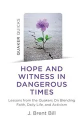 Book cover of Quaker Quicks - Hope and Witness in Dangerous Times by J. Brent Bill