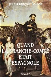 Book cover of Quand la Franche-Comté était espagnole by Jean-François Solnon