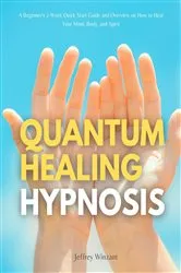 Book cover of Quantum Healing Hypnosis: A Beginner's 2-Week Quick Start Guide and Overview on How to Heal Your Mind, Body, and Spirit by Jeffrey Winzant