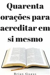 Book cover of Quarenta orações para acreditar em si mesmo by Brian Gugas