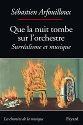 Book cover of Que la nuit tombe sur l'orchestre. Surréalisme et musique by Sébastien Arfouilloux
