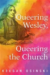 Book cover of Queering Wesley, Queering the Church by Keegan Osinski