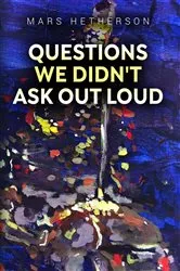 Book cover of Questions We Didnt Ask Out Loud by Mars Hetherson