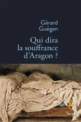 Book cover of Qui dira la souffrance d'Aragon ? by Gérard Guégan