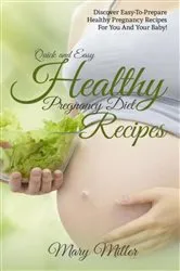 Book cover of Quick and Easy Healthy Pregnancy Diet Recipes by Mary Miller