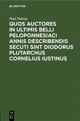 Book cover of Quos auctores in ultimis belli Peloponnesiaci annis describendis secuti sint Diodorus Plutarchus Cornelius Iustinus by Paul Natorp