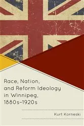 Book cover of Race, Nation, and Reform Ideology in Winnipeg, 1880s-1920s by Kurt Korneski