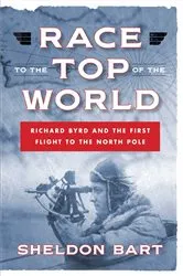 Book cover of Race to the Top of the World: Richard Byrd and the First Flight to the North Pole by Sheldon Bart