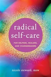 Book cover of Radical Self-Care for Helpers, Healers, and Changemakers by Nicole Steward